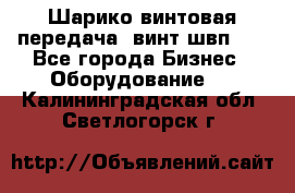 Шарико винтовая передача, винт швп  . - Все города Бизнес » Оборудование   . Калининградская обл.,Светлогорск г.